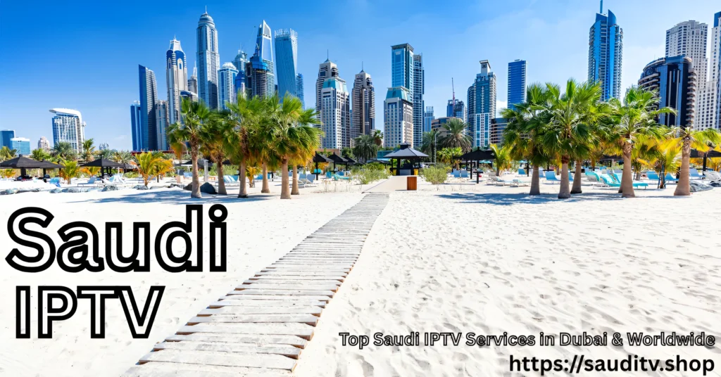 Top Saudi IPTV Services in Dubai & Worldwide